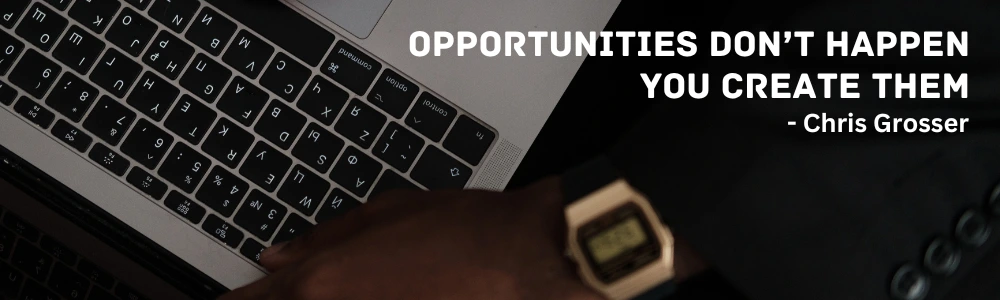 A close-up of a person typing on a laptop with the quote "Opportunities dont happen, you create them - Chris Grosser displayed on the right side