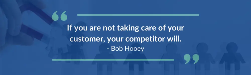 A quote: If you are not taking care of your customer, your competitor will - Bob Hooey. Green quotation marks are at the top and bottom of the text